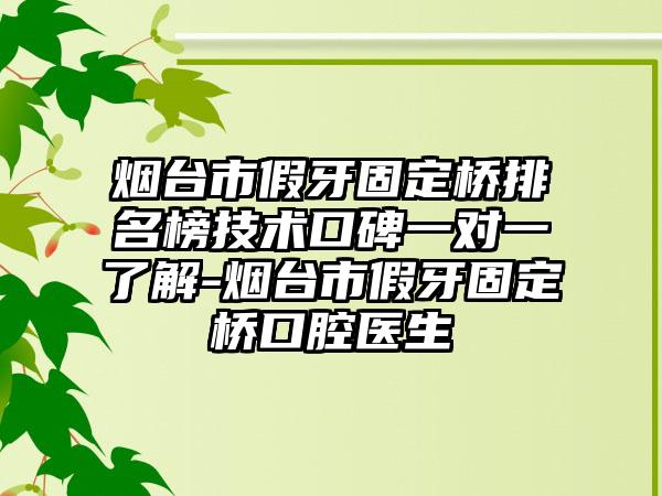 烟台市假牙固定桥排名榜技术口碑一对一了解-烟台市假牙固定桥口腔医生