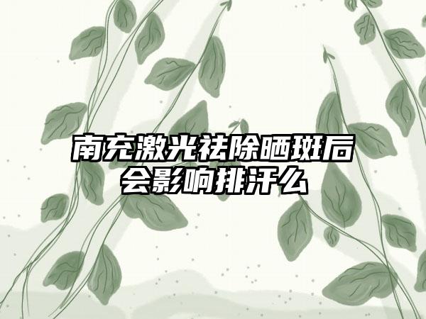 南充激光祛除晒斑后会影响排汗么