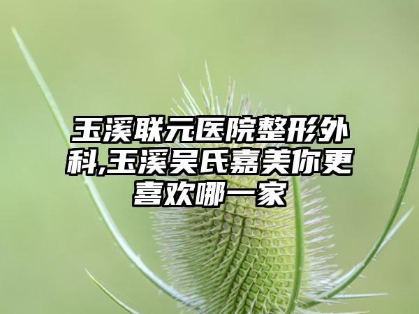 玉溪联元医院整形外科,玉溪吴氏嘉美你更喜欢哪一家