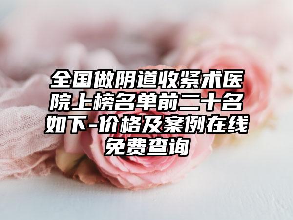 全国做阴道收紧术医院上榜名单前二十名如下-价格及案例在线免费查询