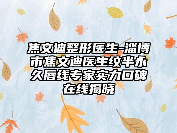 焦文迪整形医生-淄博市焦文迪医生纹半永久唇线专家实力口碑在线揭晓