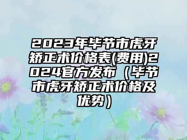 2023年毕节市虎牙矫正术价格表(费用)2024官方发布（毕节市虎牙矫正术价格及优势）