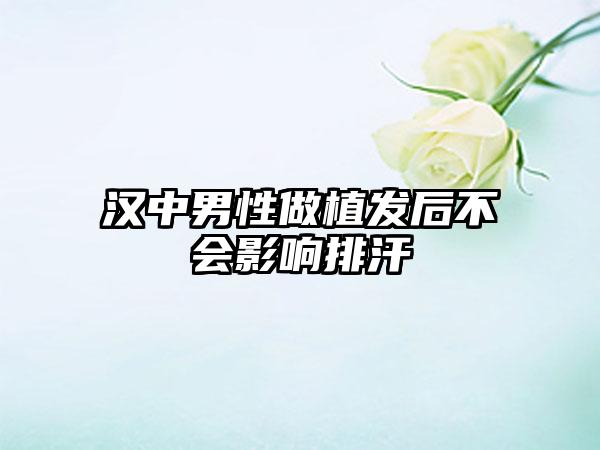 汉中男性做植发后不会影响排汗