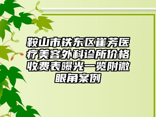 鞍山市铁东区崔芳医疗美容外科诊所价格收费表曝光一览附微眼角案例