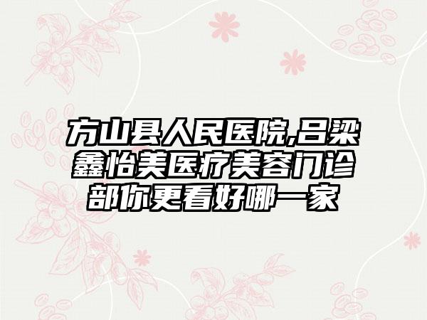 方山县人民医院,吕梁鑫怡美医疗美容门诊部你更看好哪一家