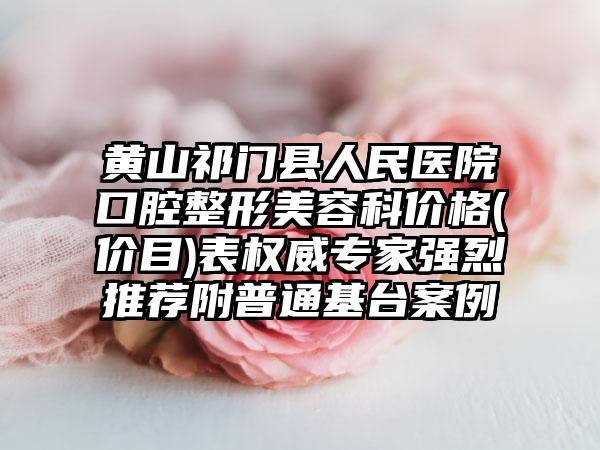 黄山祁门县人民医院口腔整形美容科价格(价目)表权威专家强烈推荐附普通基台案例