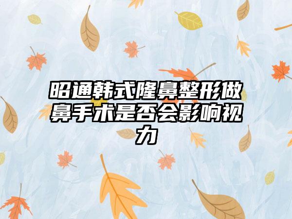 昭通韩式隆鼻整形做鼻手术是否会影响视力