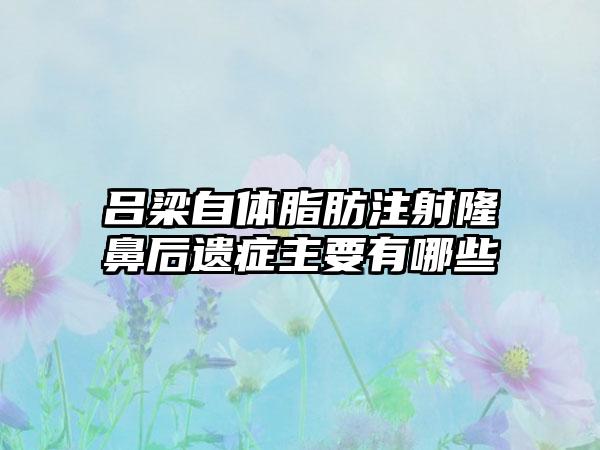 吕梁自体脂肪注射隆鼻后遗症主要有哪些