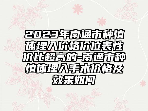 2023年南通市种植体埋入价格价位表性价比超高的-南通市种植体埋入手术价格及效果如何