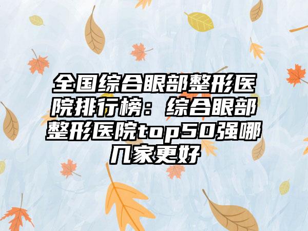 全国综合眼部整形医院排行榜：综合眼部整形医院top50强哪几家更好