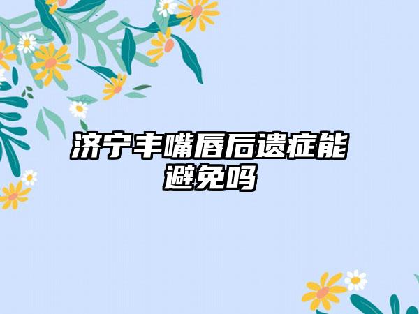 济宁丰嘴唇后遗症能避免吗