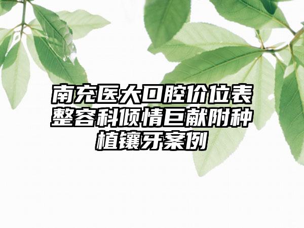 南充医大口腔价位表整容科倾情巨献附种植镶牙案例