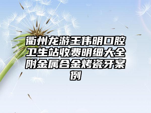 衢州龙游王伟明口腔卫生站收费明细大全附金属合金烤瓷牙案例