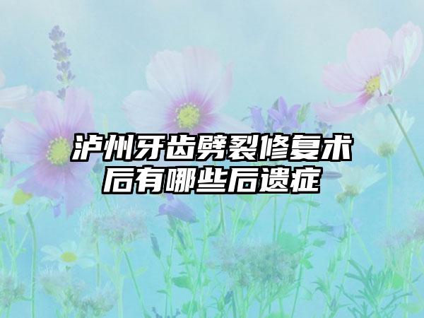 泸州牙齿劈裂修复术后有哪些后遗症