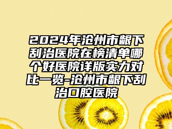 2024年沧州市龈下刮治医院在榜清单哪个好医院详版实力对比一览-沧州市龈下刮治口腔医院