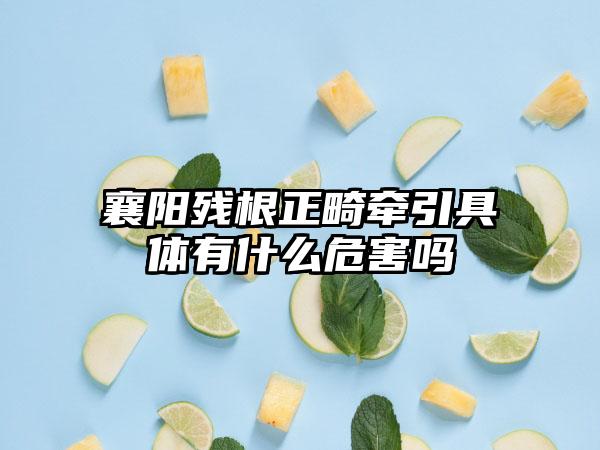 襄阳残根正畸牵引具体有什么危害吗