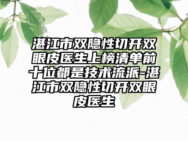 湛江市双隐性切开双眼皮医生上榜清单前十位都是技术流派-湛江市双隐性切开双眼皮医生