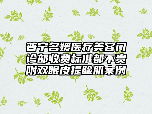 普宁名媛医疗美容门诊部收费标准都不贵附双眼皮提睑肌案例