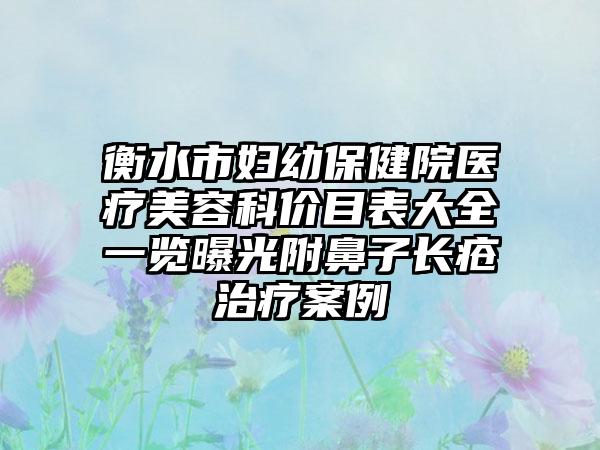 衡水市妇幼保健院医疗美容科价目表大全一览曝光附鼻子长疮治疗案例