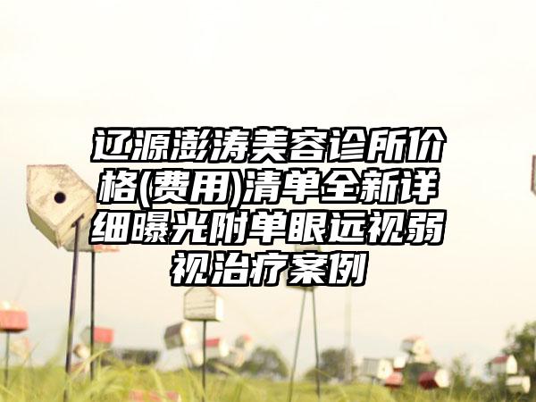 辽源澎涛美容诊所价格(费用)清单全新详细曝光附单眼远视弱视治疗案例