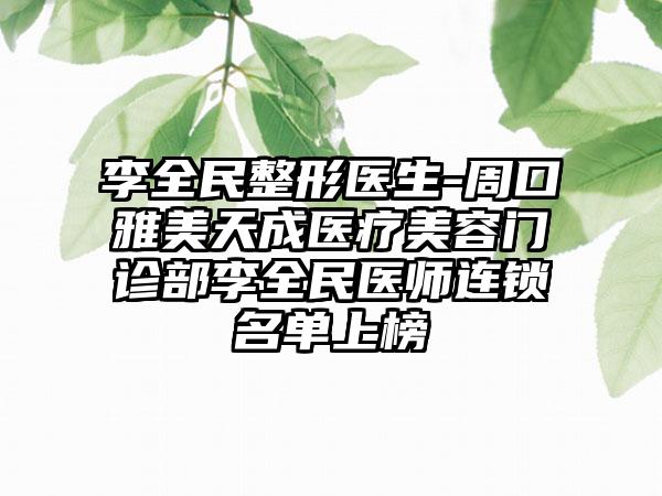 李全民整形医生-周口雅美天成医疗美容门诊部李全民医师连锁名单上榜