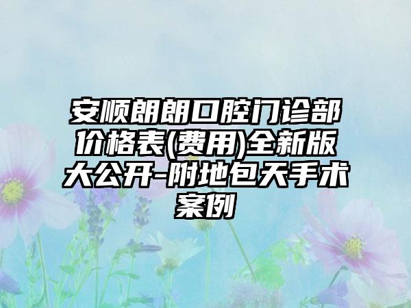 安顺朗朗口腔门诊部价格表(费用)全新版大公开-附地包天手术案例