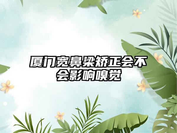 厦门宽鼻梁矫正会不会影响嗅觉