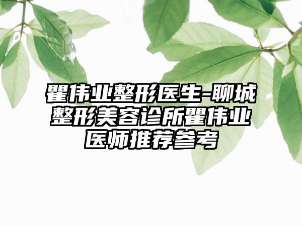 瞿伟业整形医生-聊城整形美容诊所瞿伟业医师推荐参考