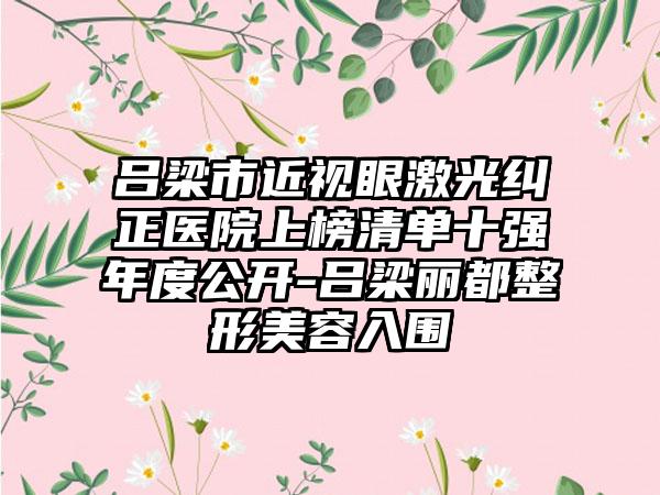 吕梁市近视眼激光纠正医院上榜清单十强年度公开-吕梁丽都整形美容入围