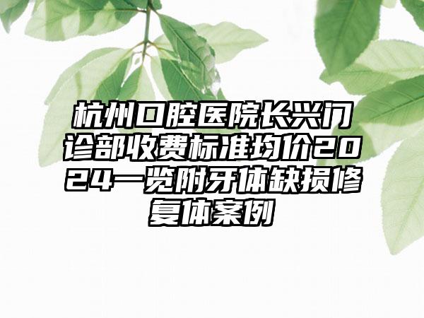 杭州口腔医院长兴门诊部收费标准均价2024一览附牙体缺损修复体案例