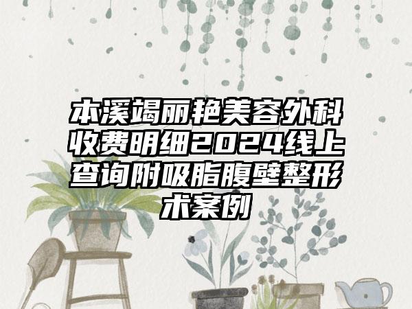 本溪竭丽艳美容外科收费明细2024线上查询附吸脂腹壁整形术案例