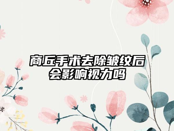 商丘手术去除皱纹后会影响视力吗