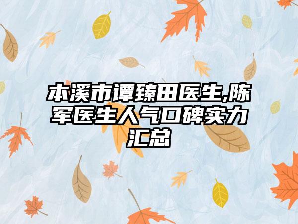 本溪市谭臻田医生,陈军医生人气口碑实力汇总