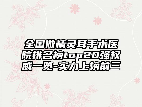 全国做精灵耳手术医院排名榜top20强权威一览-实力上榜前三