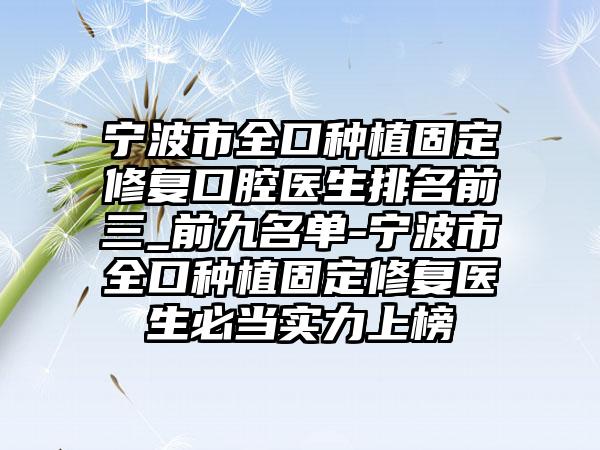 宁波市全口种植固定修复口腔医生排名前三_前九名单-宁波市全口种植固定修复医生必当实力上榜