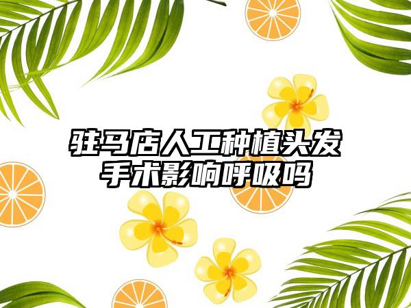 驻马店人工种植头发手术影响呼吸吗