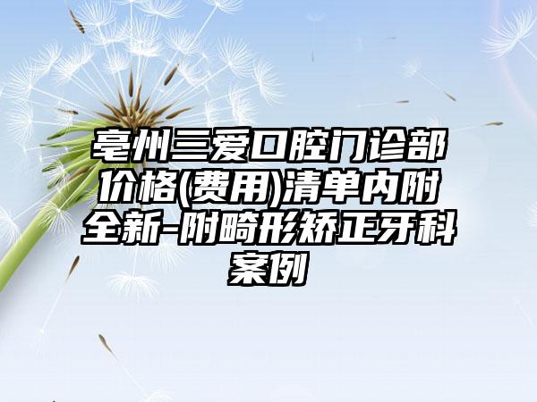 亳州三爱口腔门诊部价格(费用)清单内附全新-附畸形矫正牙科案例