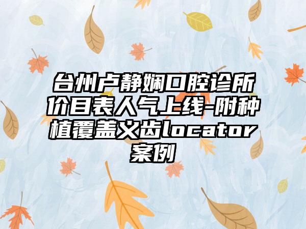 台州卢静娴口腔诊所价目表人气上线-附种植覆盖义齿locator案例