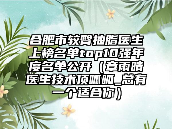 合肥市较臀抽脂医生上榜名单top10强年度名单公开（章雨晴医生技术顶呱呱_总有一个适合你）