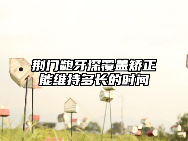 荆门龅牙深覆盖矫正能维持多长的时间