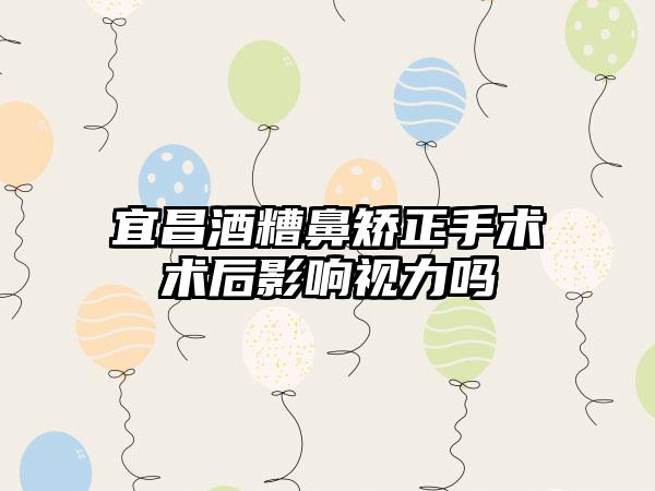 宜昌酒糟鼻矫正手术术后影响视力吗