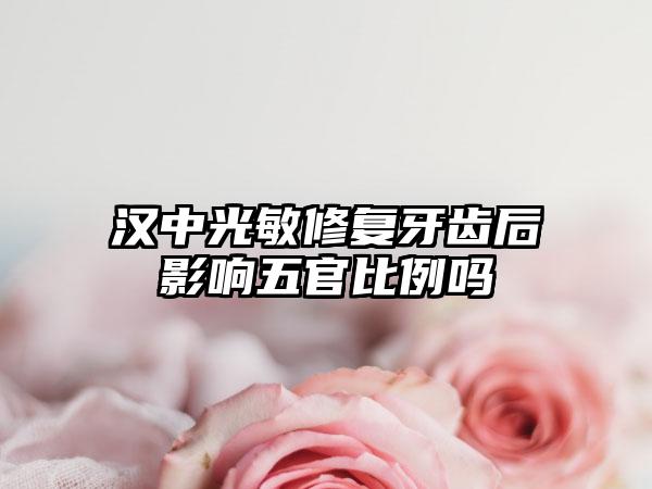 汉中光敏修复牙齿后影响五官比例吗