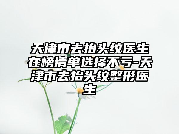 天津市去抬头纹医生在榜清单选择不亏-天津市去抬头纹整形医生