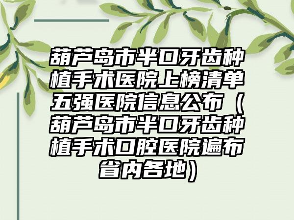 葫芦岛市半口牙齿种植手术医院上榜清单五强医院信息公布（葫芦岛市半口牙齿种植手术口腔医院遍布省内各地）