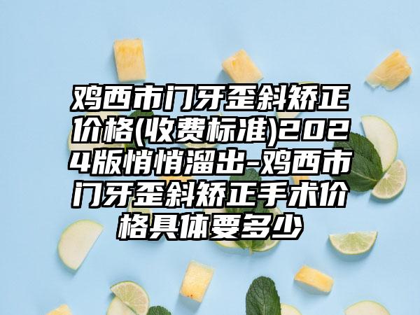 鸡西市门牙歪斜矫正价格(收费标准)2024版悄悄溜出-鸡西市门牙歪斜矫正手术价格具体要多少