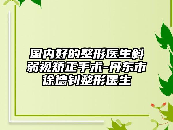 国内好的整形医生斜弱视矫正手术-丹东市徐德钊整形医生