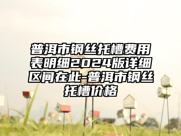 普洱市钢丝托槽费用表明细2024版详细区间在此-普洱市钢丝托槽价格