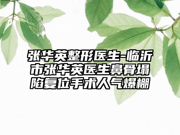 张华英整形医生-临沂市张华英医生鼻骨塌陷复位手术人气爆棚