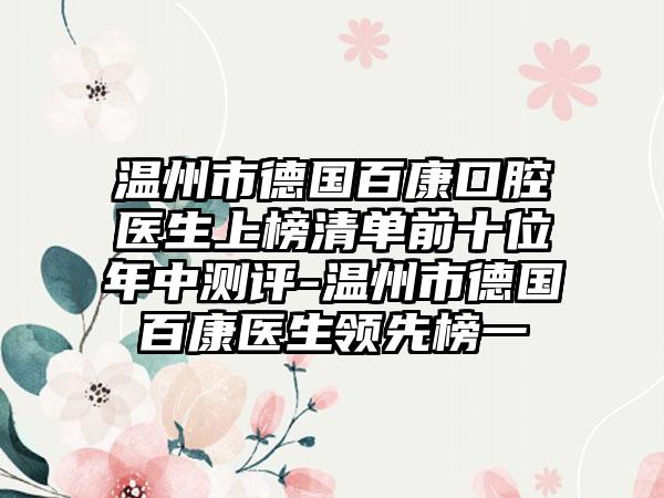 温州市德国百康口腔医生上榜清单前十位年中测评-温州市德国百康医生领先榜一