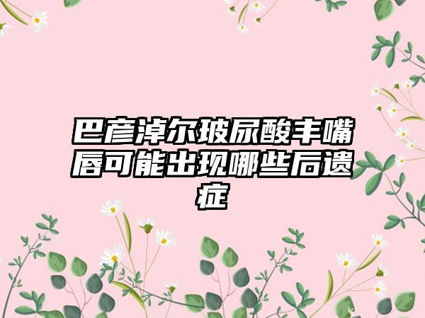 巴彦淖尔玻尿酸丰嘴唇可能出现哪些后遗症